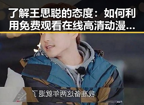 了解王思聪的态度：如何利用 免费观看在线高清动漫的软件下载轻松追番