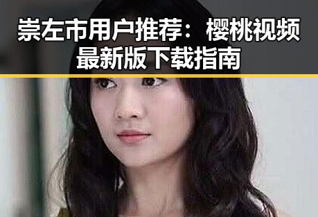 崇左市用户推荐：樱桃视频最新版下载指南