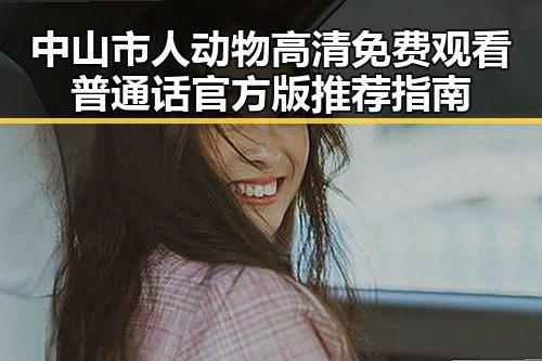 中山市人动物高清免费观看普通话官方版推荐指南