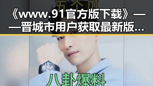 《www.91官方版下载》——晋城市用户获取最新版本的便捷途径