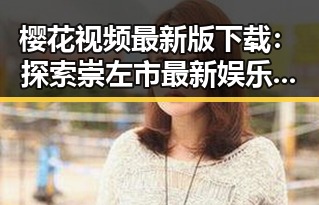 樱花视频最新版下载：探索崇左市最新娱乐资源