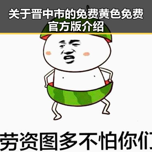 关于晋中市的免费黄色免费官方版介绍
