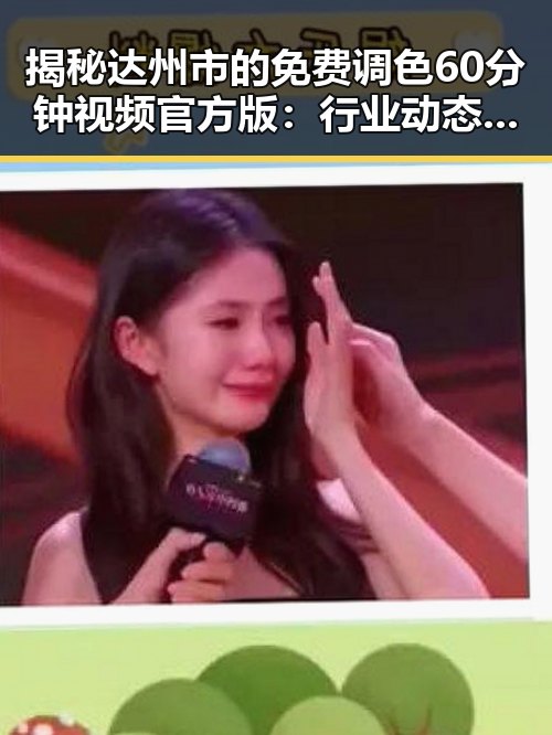 揭秘达州市的免费调色60分钟视频官方版：行业动态与应用探索