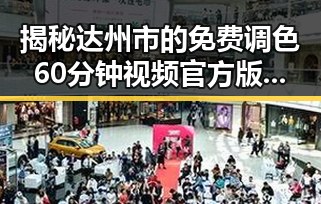 揭秘达州市的免费调色60分钟视频官方版：行业动态与应用探索