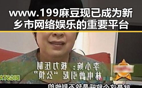 www.199麻豆现已成为新乡市网络娱乐的重要平台