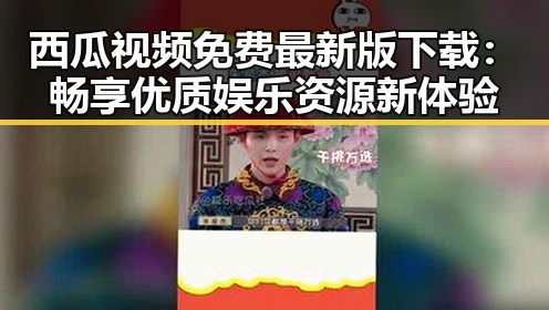 西瓜视频免费最新版下载：畅享优质娱乐资源新体验