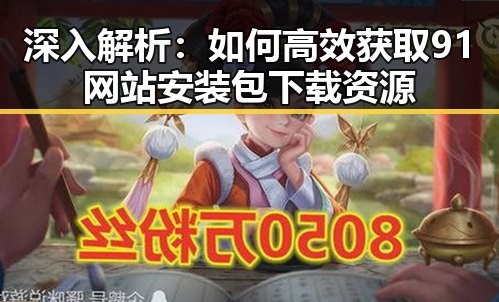 深入解析：如何高效获取91网站安装包下载资源