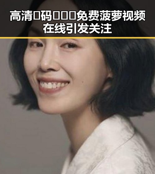 高清🈚码🔞❌♋免费菠萝视频在线引发关注