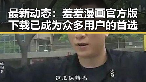 最新动态：羞羞漫画官方版下载已成为众多用户的首选