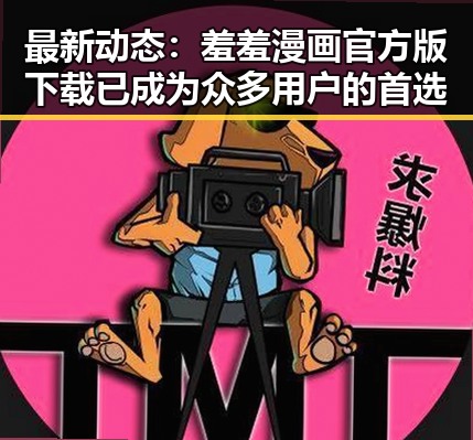 最新动态：羞羞漫画官方版下载已成为众多用户的首选
