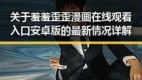 关于羞羞歪歪漫画 在线观看入口安卓版的最新情况详解