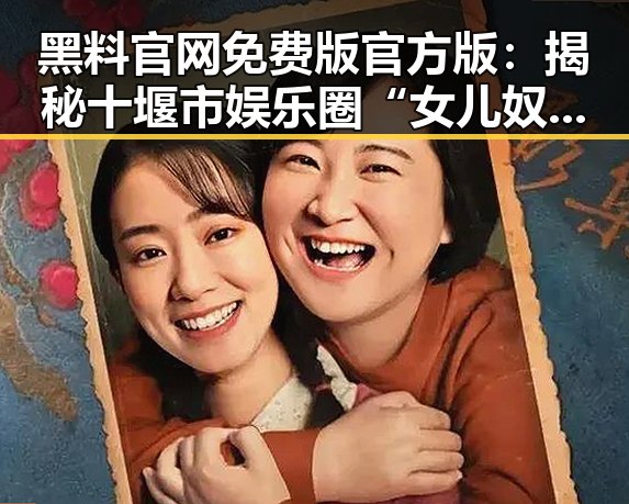 黑料 官网免费版官方版：揭秘十堰市娱乐圈“女儿奴”现象