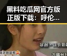 黑料吃瓜网官方版正版下载：呼伦贝尔市网红丁旗的崛起与影响力