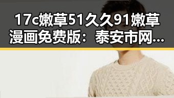 17c嫩草51久久91嫩草漫画免费版：泰安市网友热议的娱乐平台