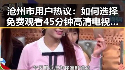 沧州市用户热议：如何选择 免费观看45分钟高清电视的软件官方版
