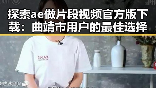 探索ae做片段视频官方版下载：曲靖市用户的最佳选择
