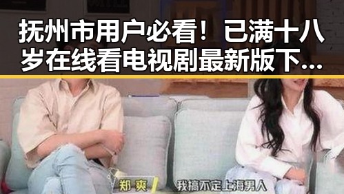 抚州市用户必看！已满十八岁在线看电视剧最新版下载指南