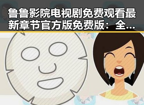 鲁鲁影院电视剧免费观看最新章节官方版免费版：全面解析与使用指南