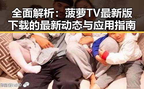 全面解析：菠萝TV最新版下载的最新动态与应用指南