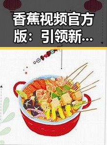 香蕉视频官方版：引领新一代在线视频平台的变革