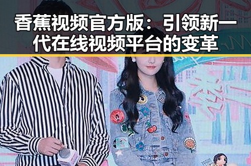 香蕉视频官方版：引领新一代在线视频平台的变革
