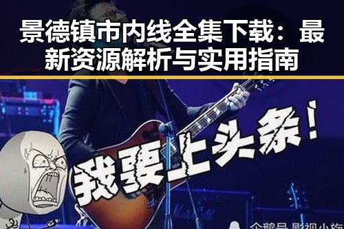 景德镇市内线全集下载：最新资源解析与实用指南