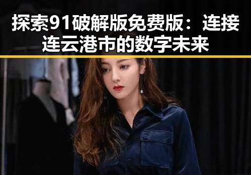 探索91破解版免费版：连接连云港市的数字未来