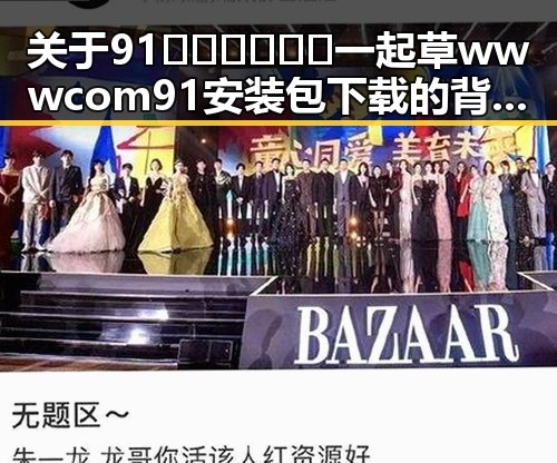 关于91🍆🍑🔞❌❌❌一起草wwwcom91安装包下载的背景解读