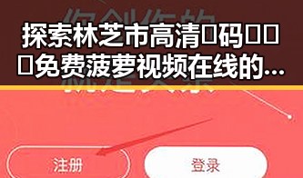 探索林芝市高清🈚码🔞❌♋免费菠萝视频在线的现状与未来