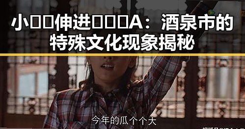 小🐔🐔伸进🈲🔞🔞A：酒泉市的特殊文化现象揭秘