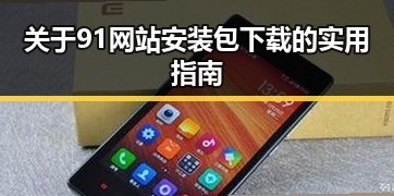 关于91网站安装包下载的实用指南