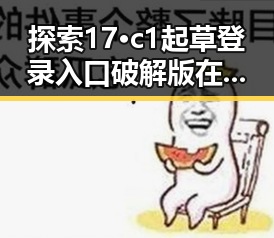 探索17·c1起草登录入口破解版在长沙市的应用与动态