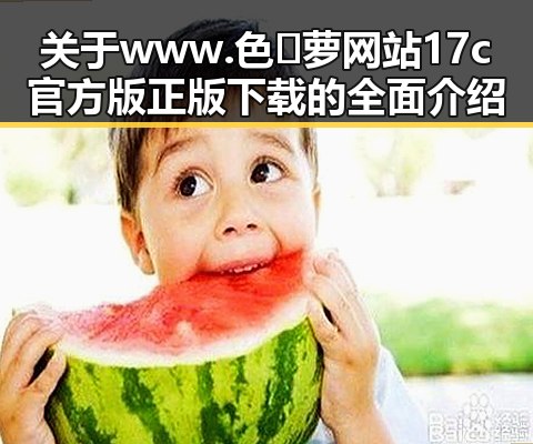 关于www.色😍萝网站17c官方版正版下载的全面介绍