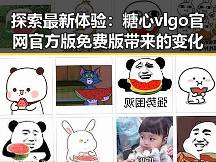 探索最新体验：糖心vlgo官网官方版免费版带来的变化
