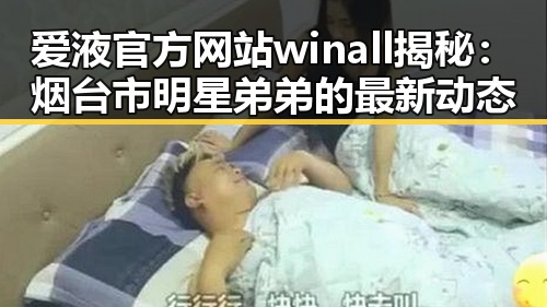 爱液官方网站winall揭秘：烟台市明星弟弟的最新动态