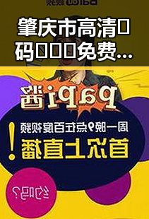 肇庆市高清🈚码🔞❌♋免费菠萝视频免费版：新时代的内容选择