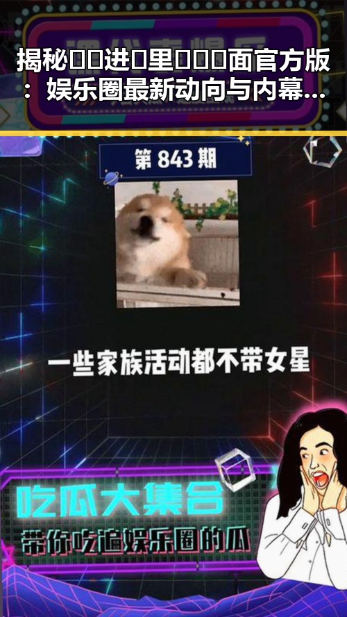 揭秘🔞🍌进🍑里❌❌❌面官方版：娱乐圈最新动向与内幕揭秘