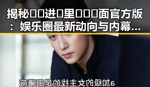 揭秘🔞🍌进🍑里❌❌❌面官方版：娱乐圈最新动向与内幕揭秘