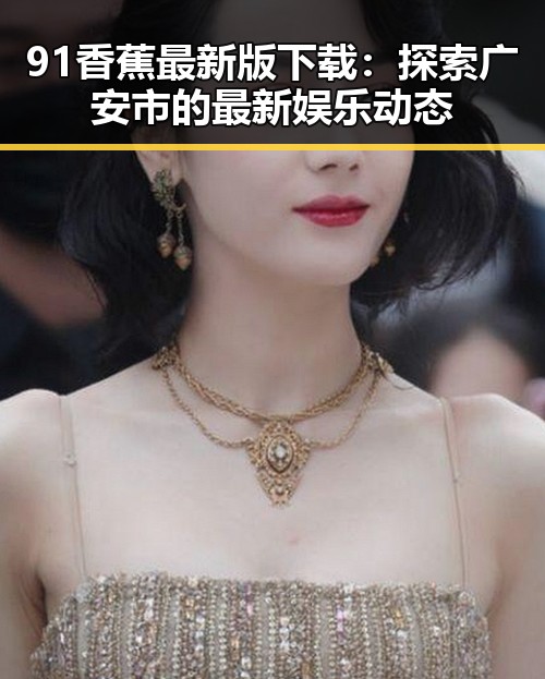 91香蕉最新版下载：探索广安市的最新娱乐动态