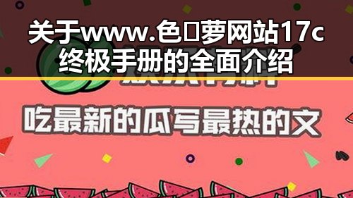 关于www.色😍萝网站17c终极手册的全面介绍