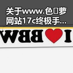 关于www.色😍萝网站17c终极手册的全面介绍