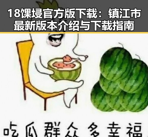 18馃埐官方版下载：镇江市最新版本介绍与下载指南