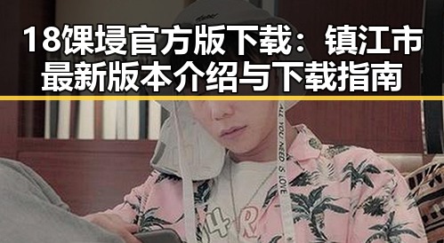 18馃埐官方版下载：镇江市最新版本介绍与下载指南