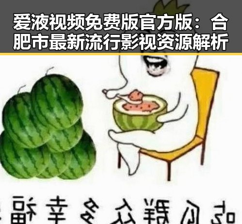 爱液视频免费版官方版：合肥市最新流行影视资源解析