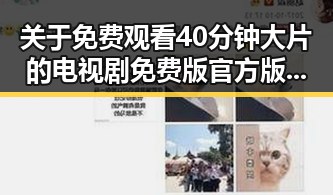 关于 免费观看40分钟大片的电视剧免费版官方版的讨论与现状