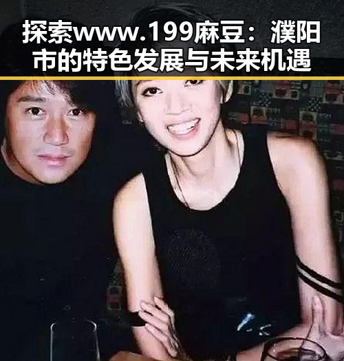 探索 www.199麻豆：濮阳市的特色发展与未来机遇