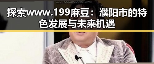 探索 www.199麻豆：濮阳市的特色发展与未来机遇