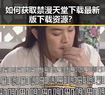 如何获取禁漫天堂下载最新版下载资源？