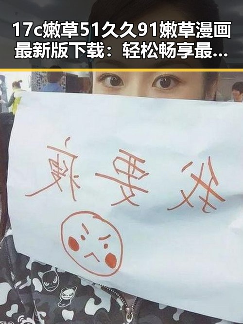 17c嫩草51久久91嫩草漫画最新版下载：轻松畅享最新漫画资源