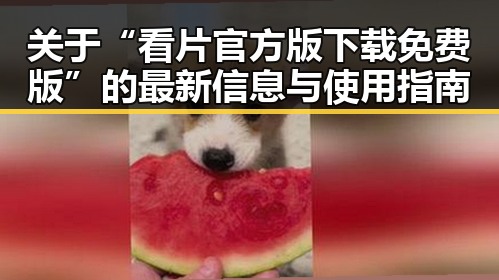 关于“看片官方版下载免费版”的最新信息与使用指南